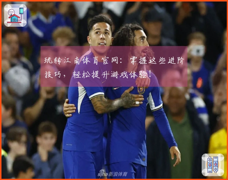 玩转江南体育官网：掌握这些进阶技巧，轻松提升游戏体验！