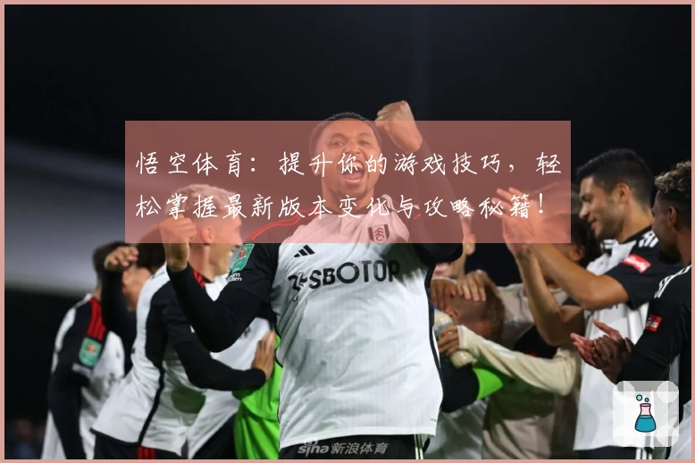 悟空体育：提升你的游戏技巧，轻松掌握最新版本变化与攻略秘籍！
