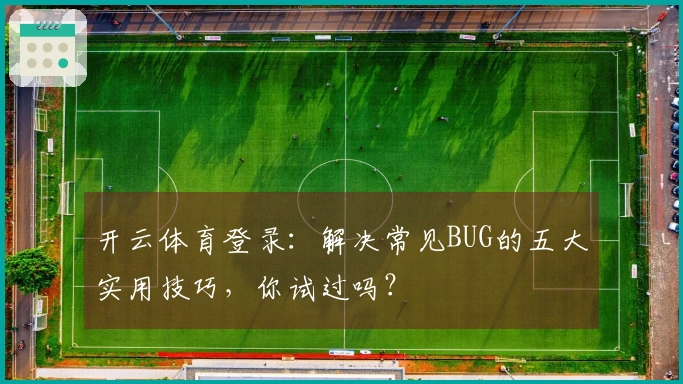 开云体育登录：解决常见BUG的五大实用技巧，你试过吗？