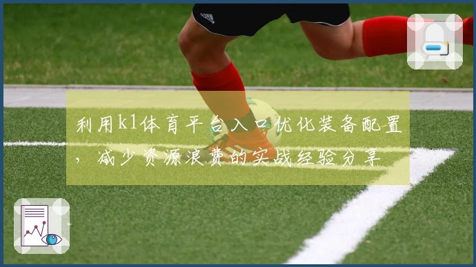 利用k1体育平台入口优化装备配置，减少资源浪费的实战经验分享