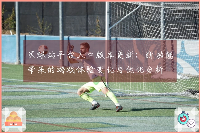 买球站平台入口版本更新：新功能带来的游戏体验变化与优化分析