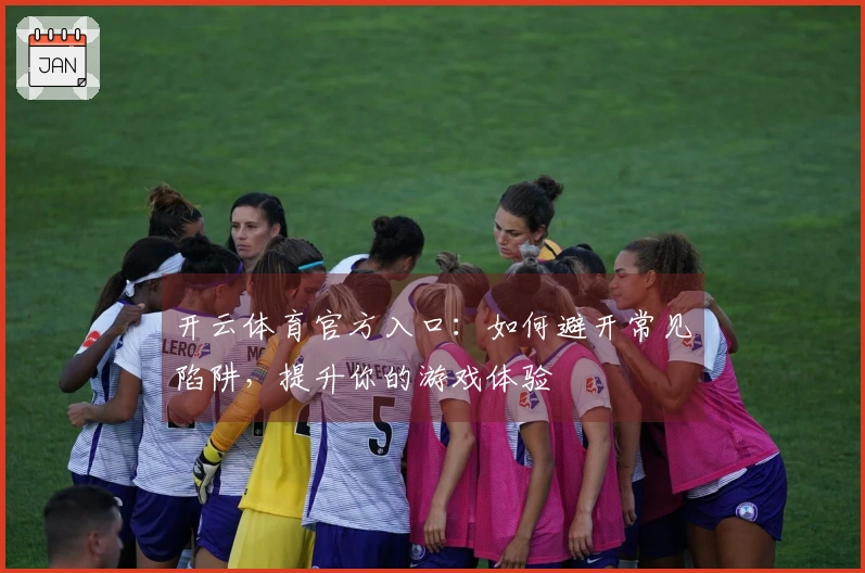 开云体育官方入口：如何避开常见陷阱，提升你的游戏体验