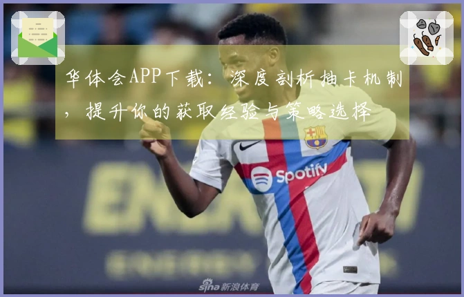 华体会APP下载：深度剖析抽卡机制，提升你的获取经验与策略选择