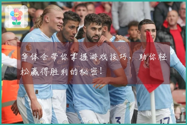 华体会带你掌握游戏技巧，助你轻松赢得胜利的秘密！