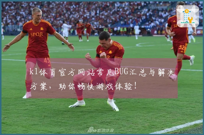 k1体育官方网站常见BUG汇总与解决方案，助你畅快游戏体验！