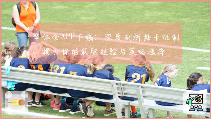 华体会APP下载：深度剖析抽卡机制，提升你的获取经验与策略选择