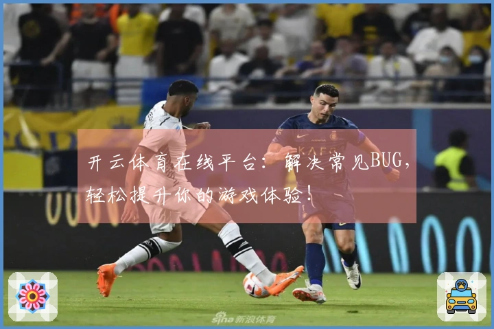 开云体育在线平台：解决常见BUG，轻松提升你的游戏体验！