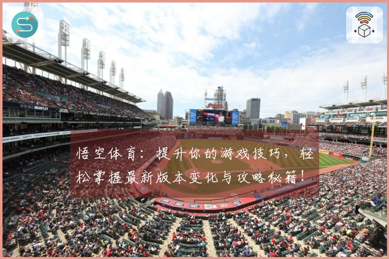 悟空体育:提升你的游戏技巧,轻松掌握最新版本变化与攻略秘籍!