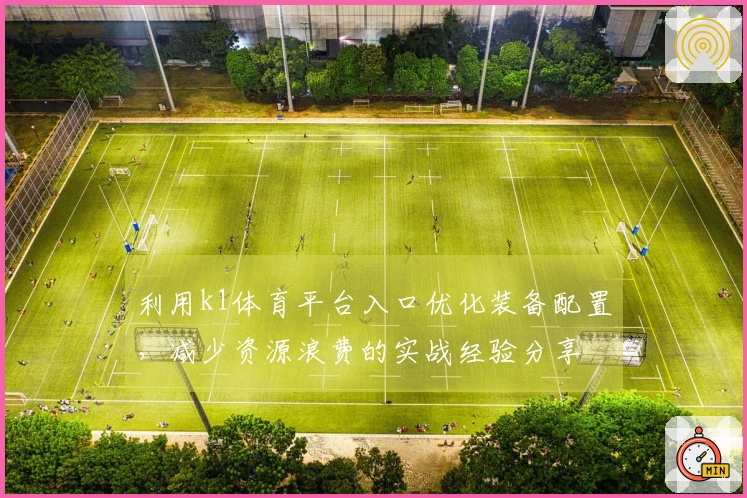 利用k1体育平台入口优化装备配置，减少资源浪费的实战经验分享