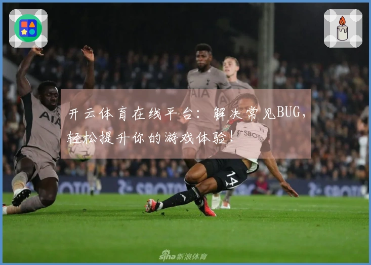 开云体育在线平台：解决常见BUG，轻松提升你的游戏体验！
