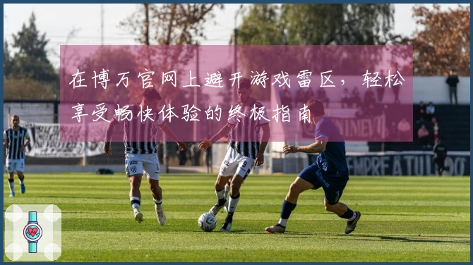 在博万官网上避开游戏雷区，轻松享受畅快体验的终极指南