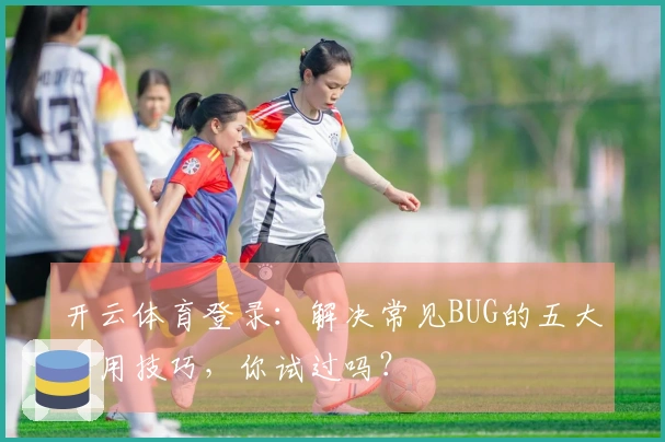 开云体育登录：解决常见BUG的五大实用技巧，你试过吗？